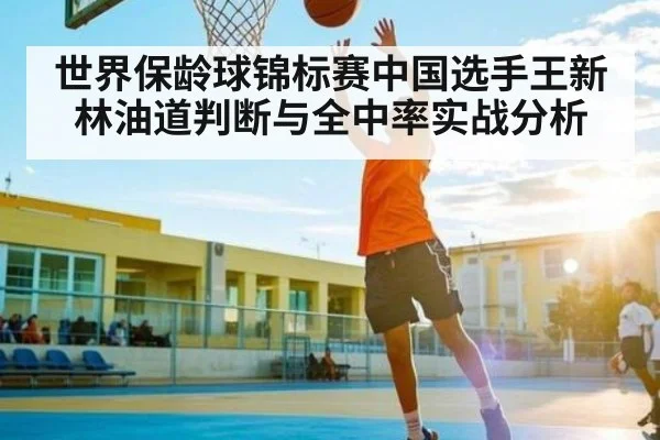 世界保龄球锦标赛中国选手王新林油道判断与全中率实战分析